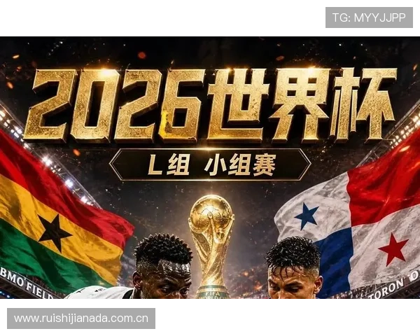 2026年世界杯加纳对阵巴拿马比赛赛程时间安排与观看指南